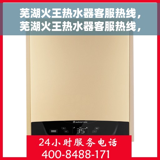 芜湖火王热水器客服热线，芜湖火王热水器客服热线，专业解答，贴心服务