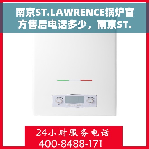 南京ST.LAWRENCE锅炉官方售后电话多少，南京ST.LAWRENCE锅炉售后服务电话及维修支持指南
