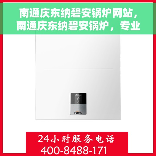 南通庆东纳碧安锅炉网站，南通庆东纳碧安锅炉，专业解决方案，高效能源之选