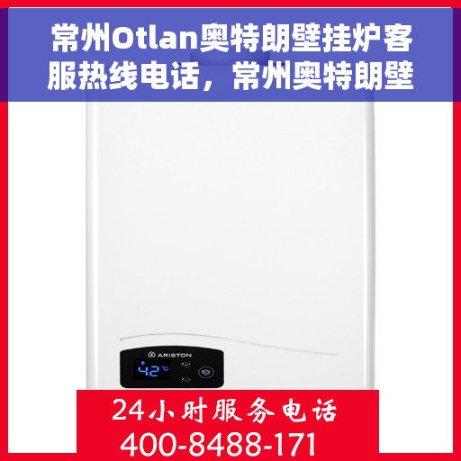 常州Otlan奥特朗壁挂炉客服热线电话，常州奥特朗壁挂炉客服热线详解