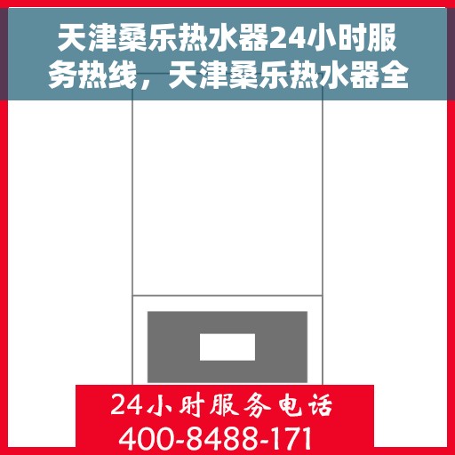天津桑乐热水器24小时服务热线，天津桑乐热水器全天候服务热线，专业快速响应您的需求！
