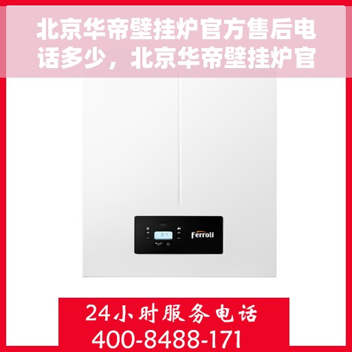 北京华帝壁挂炉官方售后电话多少，北京华帝壁挂炉官方售后电话查询与售后服务解析