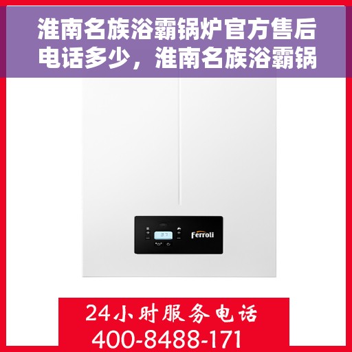 淮南名族浴霸锅炉官方售后电话多少，淮南名族浴霸锅炉官方售后电话查询指南