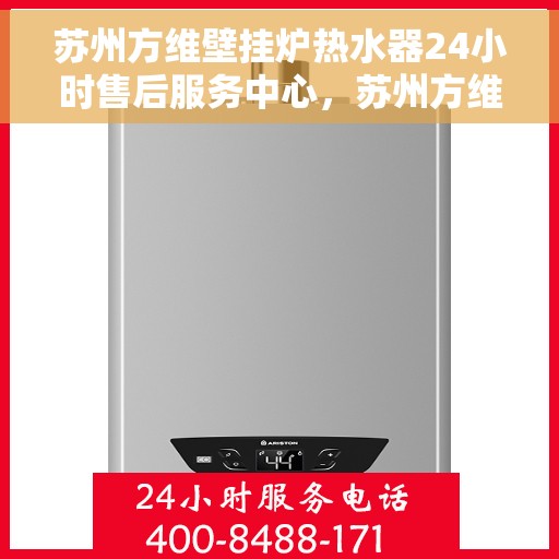 苏州方维壁挂炉热水器24小时售后服务中心，苏州方维壁挂炉热水器全天候售后服务中心，专业服务，随时响应
