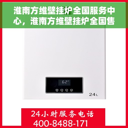 淮南方维壁挂炉全国服务中心，淮南方维壁挂炉全国售后服务中心，专业维修，一站式服务