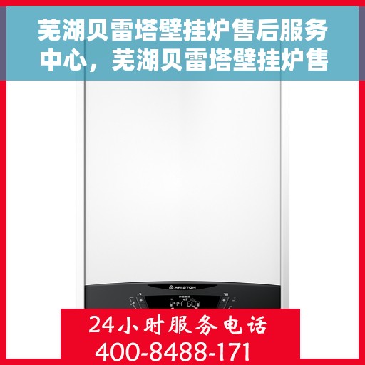 芜湖贝雷塔壁挂炉售后服务中心，芜湖贝雷塔壁挂炉售后服务中心，专业维修与优质服务并行