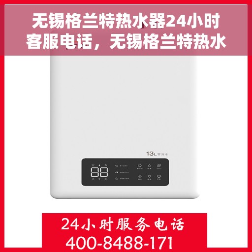 无锡格兰特热水器24小时客服电话，无锡格兰特热水器全天候客服热线，专业解答与售后无忧