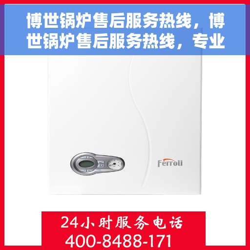 博世锅炉售后服务热线，博世锅炉售后服务热线，专业团队为您提供全方位服务保障