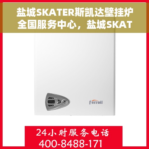 盐城SKATER斯凯达壁挂炉全国服务中心，盐城SKATER斯凯达壁挂炉全国服务中心，专业维修与优质服务并行
