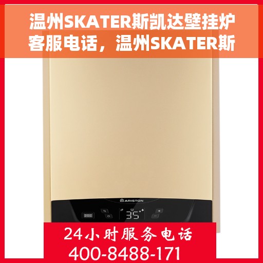 温州SKATER斯凯达壁挂炉客服电话，温州SKATER斯凯达壁挂炉客服热线及售后服务指南