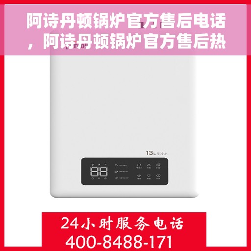 阿诗丹顿锅炉官方售后电话，阿诗丹顿锅炉官方售后热线及维修服务支持指南