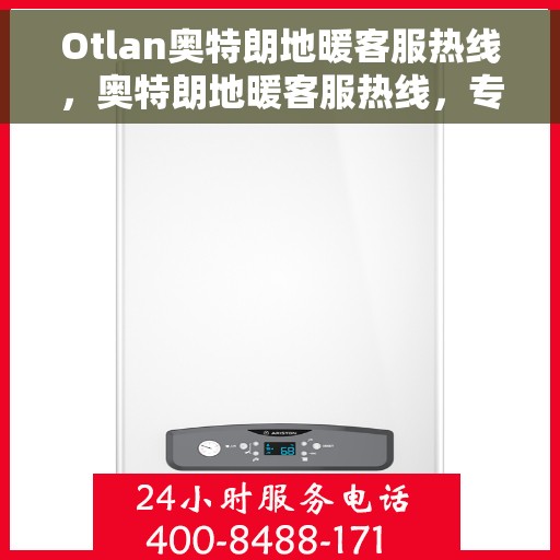 Otlan奥特朗地暖客服热线，奥特朗地暖客服热线，专业解答，温暖您的生活