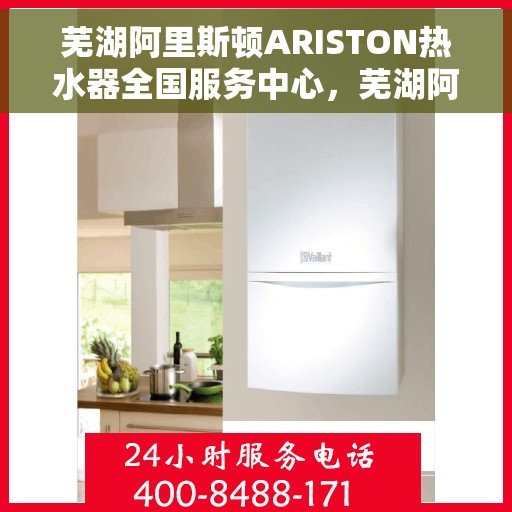 芜湖阿里斯顿ARISTON热水器全国服务中心，芜湖阿里斯顿ARISTON热水器全国服务中心，专业维修与优质服务一站式解决您的热水需求