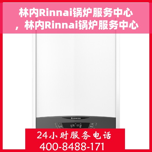 林内Rinnai锅炉服务中心，林内Rinnai锅炉服务中心，专业维修与全方位服务体验