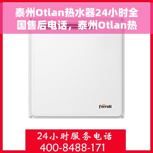 泰州Otlan热水器24小时全国售后电话，泰州Otlan热水器全天候全国售后热线服务电话