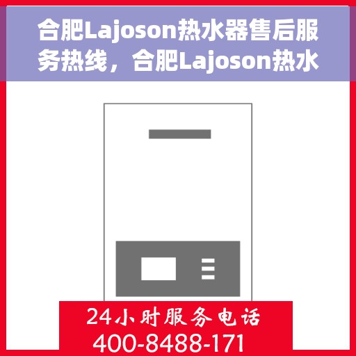 合肥Lajoson热水器售后服务热线，合肥Lajoson热水器售后服务中心热线，专业解决您的热水器问题
