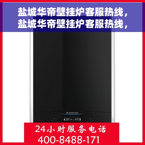 盐城华帝壁挂炉客服热线，盐城华帝壁挂炉客服热线，专业支持与解决方案一站式服务