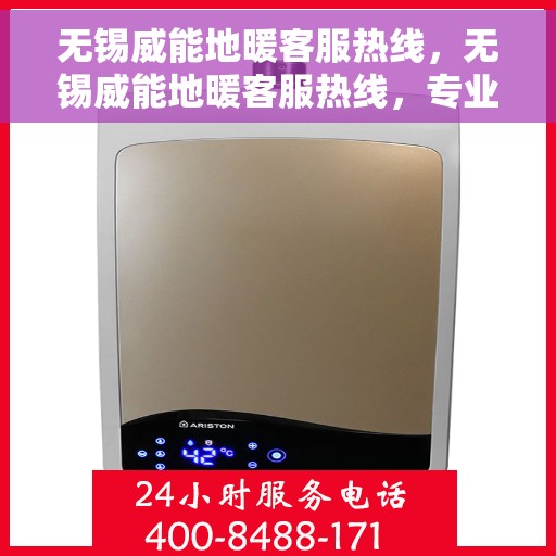 无锡威能地暖客服热线，无锡威能地暖客服热线，专业解答，温暖您的生活