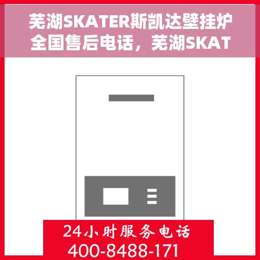 芜湖SKATER斯凯达壁挂炉全国售后电话，芜湖SKATER斯凯达壁挂炉全国售后热线及服务中心电话