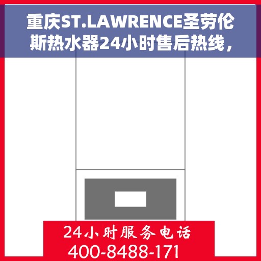 重庆ST.LAWRENCE圣劳伦斯热水器24小时售后热线，重庆ST.LAWRENCE圣劳伦斯热水器全天候售后热线服务支持