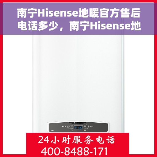 南宁Hisense地暖官方售后电话多少，南宁Hisense地暖官方售后电话及维修服务详解