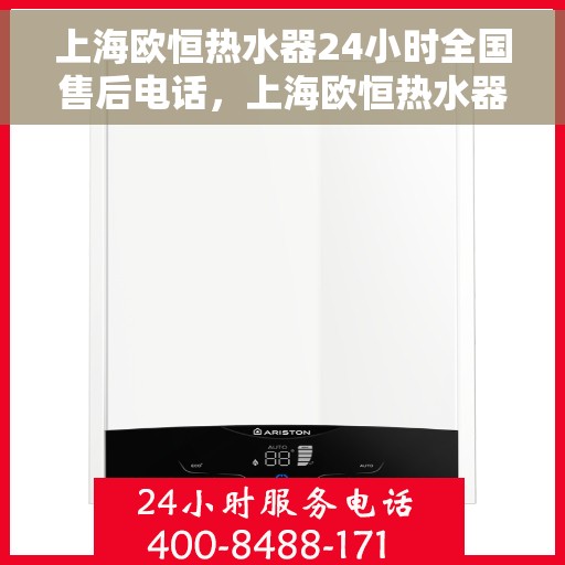 上海欧恒热水器24小时全国售后电话，上海欧恒热水器全国售后电话全天候服务热线开通，售后无忧！