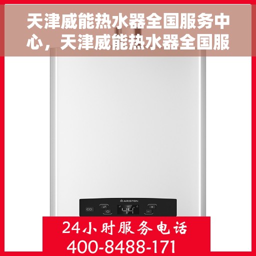 天津威能热水器全国服务中心，天津威能热水器全国服务中心，专业维修与贴心服务一体化平台