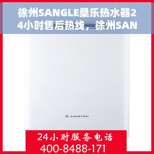 徐州SANGLE桑乐热水器24小时售后热线，徐州SANGLE桑乐热水器全天候售后热线，专业维修，无忧服务