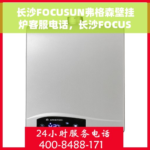 长沙FOCUSUN弗格森壁挂炉客服电话，长沙FOCUSUN弗格森壁挂炉客服热线及咨询专线