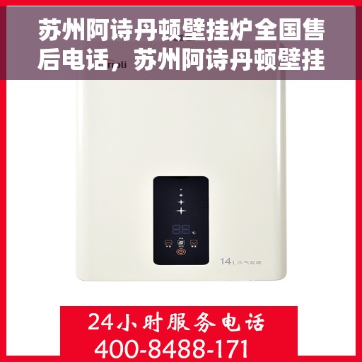 苏州阿诗丹顿壁挂炉全国售后电话，苏州阿诗丹顿壁挂炉售后全国服务热线及维修指南