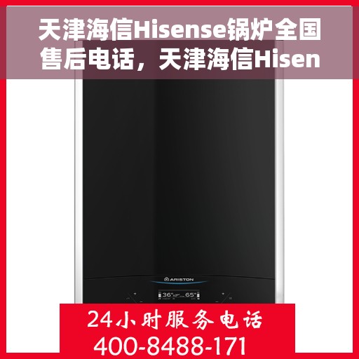 天津海信Hisense锅炉全国售后电话，天津海信Hisense锅炉售后服务热线公布