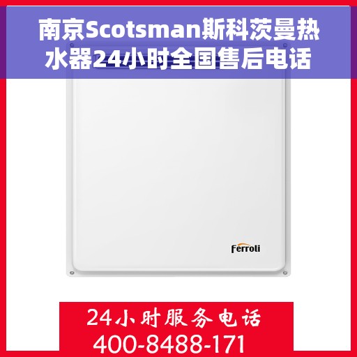 南京Scotsman斯科茨曼热水器24小时全国售后电话，南京Scotsman斯科茨曼热水器全天候全国售后服务热线