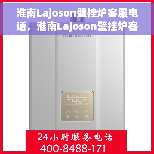 淮南Lajoson壁挂炉客服电话，淮南Lajoson壁挂炉客服热线及咨询电话号码