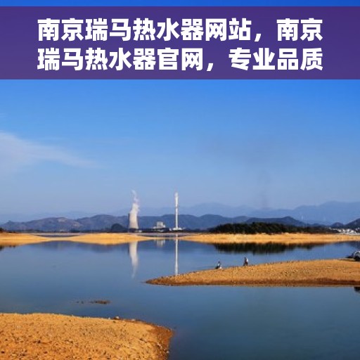 南京瑞马热水器网站，南京瑞马热水器官网，专业品质，温暖您的生活