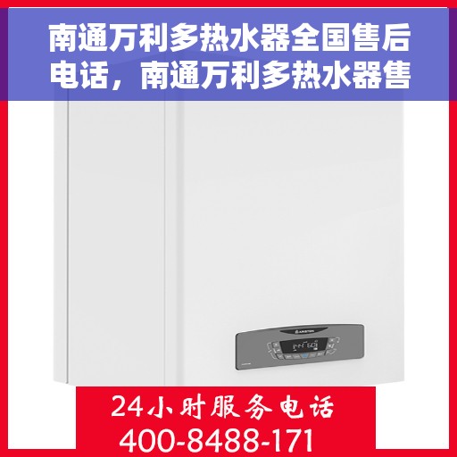 南通万利多热水器全国售后电话，南通万利多热水器售后服务热线及电话全解析