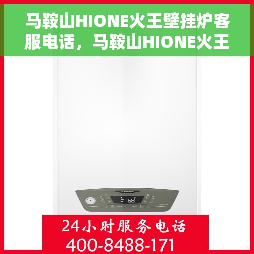 马鞍山HIONE火王壁挂炉客服电话，马鞍山HIONE火王壁挂炉客服热线及售后服务指南
