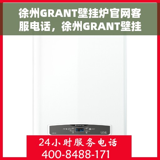 徐州GRANT壁挂炉官网客服电话，徐州GRANT壁挂炉官方客服热线及售后支持服务电话