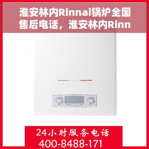 淮安林内Rinnai锅炉全国售后电话，淮安林内Rinnai锅炉售后服务热线及电话全攻略
