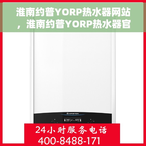 淮南约普YORP热水器网站，淮南约普YORP热水器官网，专业品质，温暖您的家