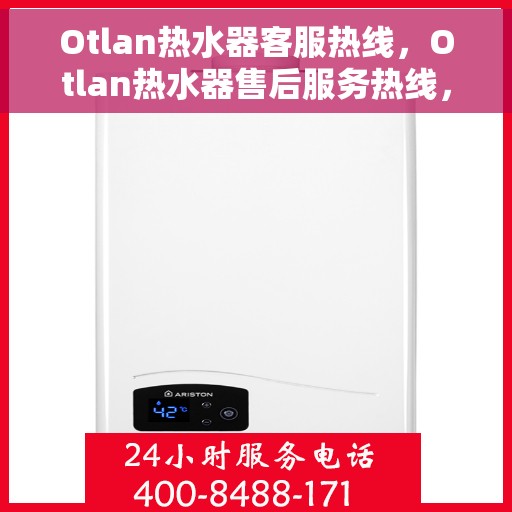 Otlan热水器客服热线，Otlan热水器售后服务热线，专业解答您的疑问
