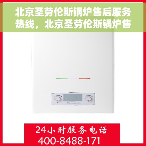 北京圣劳伦斯锅炉售后服务热线，北京圣劳伦斯锅炉售后服务热线，专业团队，贴心服务