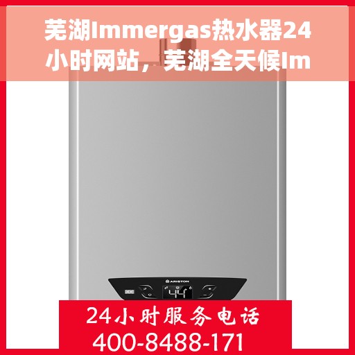 芜湖Immergas热水器24小时网站，芜湖全天候Immergas热水器服务网站