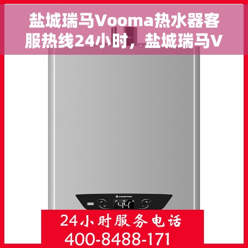 盐城瑞马Vooma热水器客服热线24小时，盐城瑞马Vooma热水器全天候客服热线支持