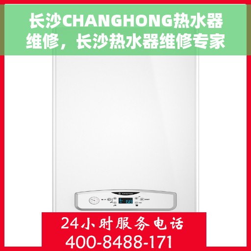 长沙CHANGHONG热水器维修，长沙热水器维修专家解析，CHANGHONG热水器的维护与故障排除指南
