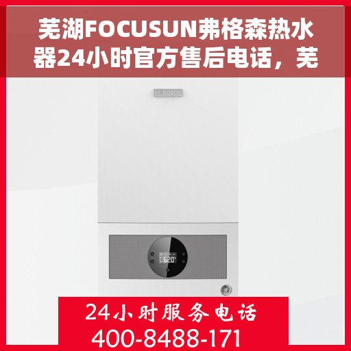 芜湖FOCUSUN弗格森热水器24小时官方售后电话，芜湖弗格森热水器全天候官方售后热线服务支持