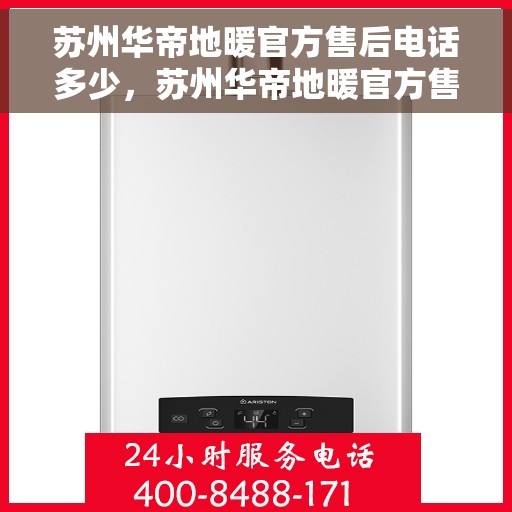 苏州华帝地暖官方售后电话多少，苏州华帝地暖官方售后电话查询指南