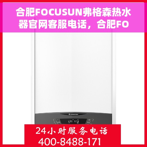 合肥FOCUSUN弗格森热水器官网客服电话，合肥FOCUSUN弗格森热水器官网客服热线及售后服务电话