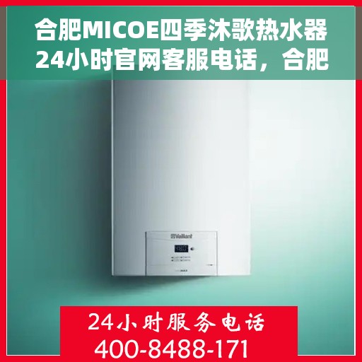 合肥MICOE四季沐歌热水器24小时官网客服电话，合肥MICOE四季沐歌热水器全天候客服热线及官网联系方式