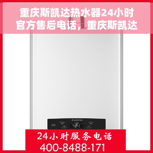 重庆斯凯达热水器24小时官方售后电话，重庆斯凯达热水器全天候官方售后热线电话服务解析