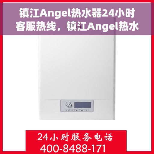 镇江Angel热水器24小时客服热线，镇江Angel热水器全天候客服热线，贴心服务随时解答
